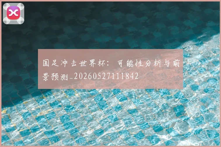 国足冲击世界杯：可能性分析与前景预测_20260527111842