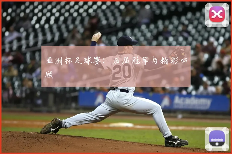 亚洲杯足球赛:历届冠军与精彩回顾
