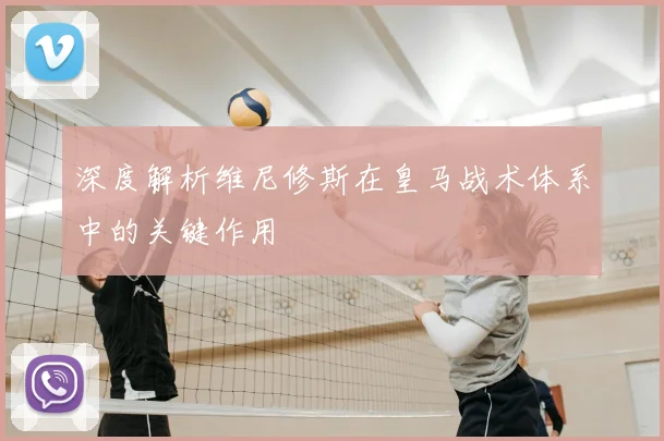 深度解析维尼修斯在皇马战术体系中的关键作用
