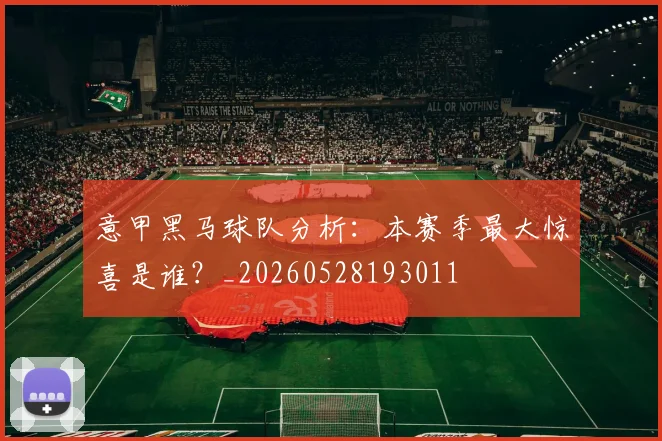 意甲黑马球队分析：本赛季最大惊喜是谁？_20260528193011