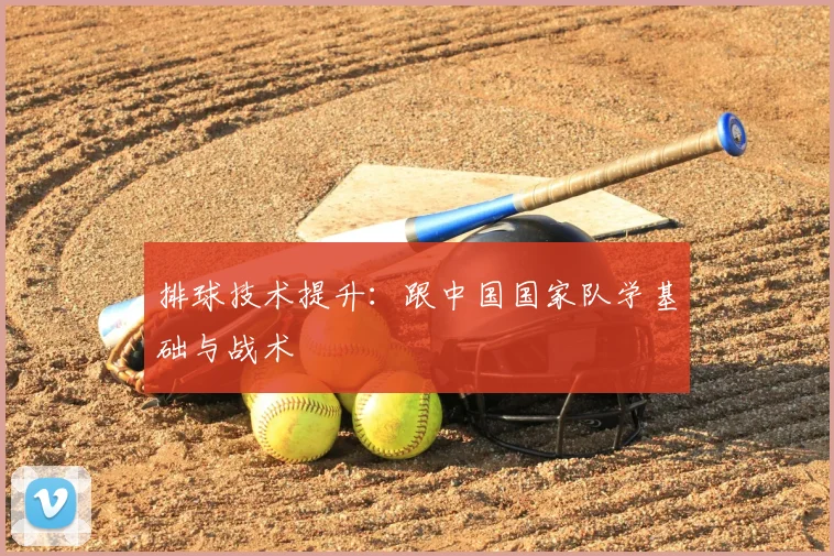 排球技术提升:跟中国国家队学基础与战术