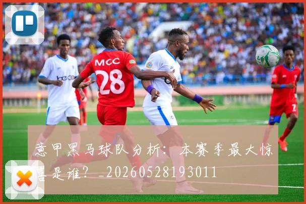 意甲黑马球队分析:本赛季最大惊喜是谁?_20260528193011