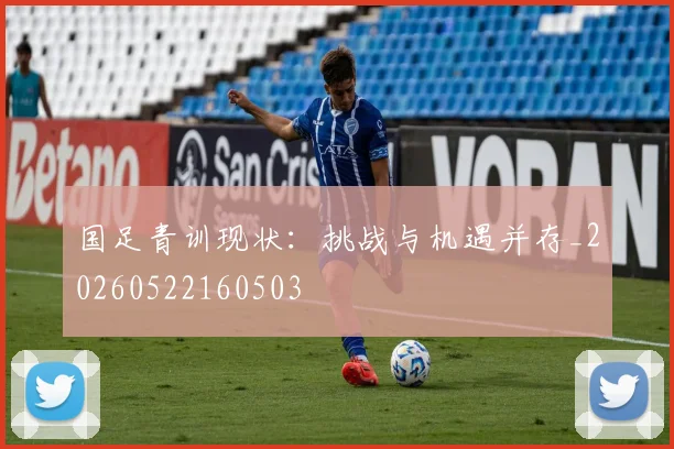 国足青训现状:挑战与机遇并存_20260522160503