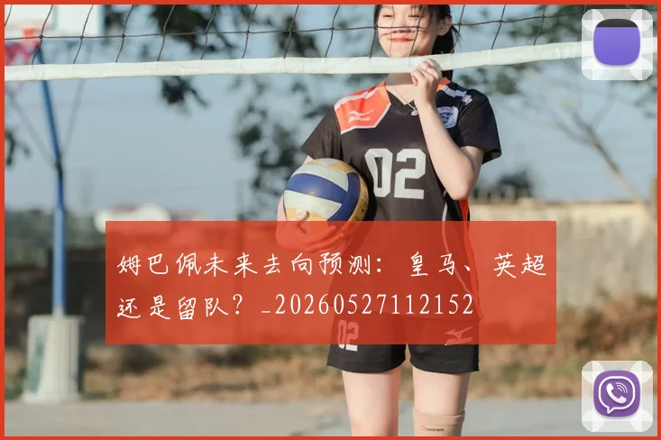 姆巴佩未来去向预测：皇马、英超还是留队？_20260527112152