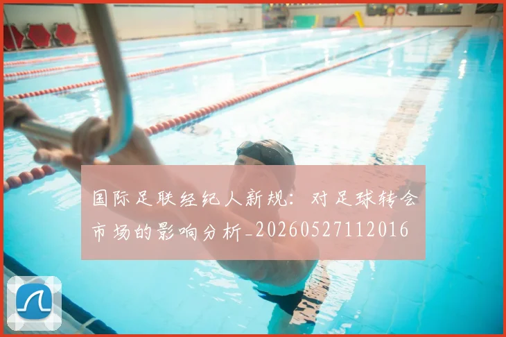国际足联经纪人新规:对足球转会市场的影响分析_20260527112016