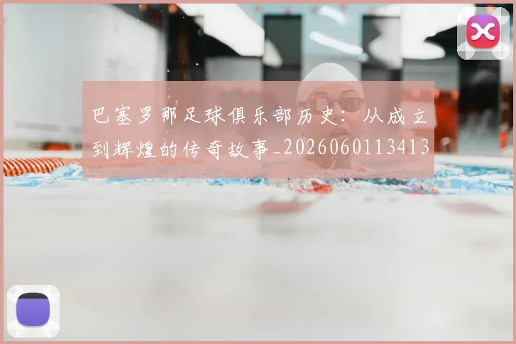 巴塞罗那足球俱乐部历史：从成立到辉煌的传奇故事_20260601134134