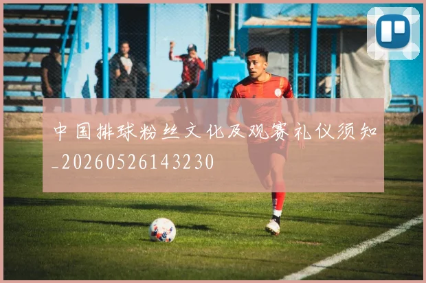 中国排球粉丝文化及观赛礼仪须知_20260526143230