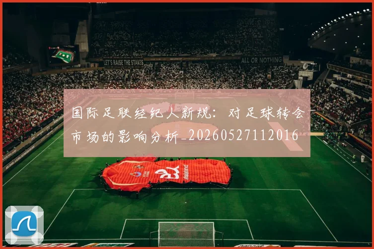 国际足联经纪人新规:对足球转会市场的影响分析_20260527112016