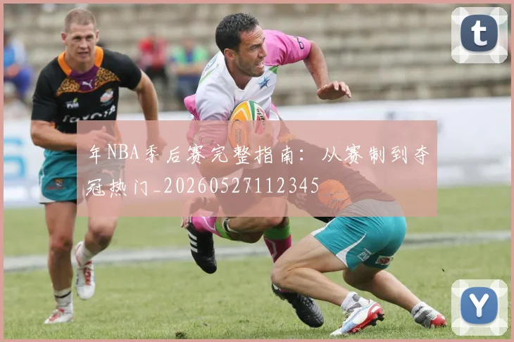 年NBA季后赛完整指南：从赛制到夺冠热门_20260527112345