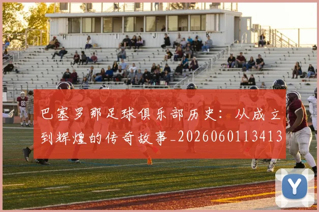 巴塞罗那足球俱乐部历史:从成立到辉煌的传奇故事_20260601134134